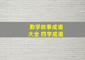 勤学故事成语大全 四字成语